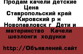 Продам качели детские › Цена ­ 1 500 - Ставропольский край, Кировский р-н, Новопавловск г. Дети и материнство » Качели, шезлонги, ходунки   